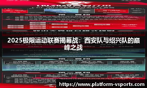 2025极限运动联赛揭幕战：西安队与绍兴队的巅峰之战