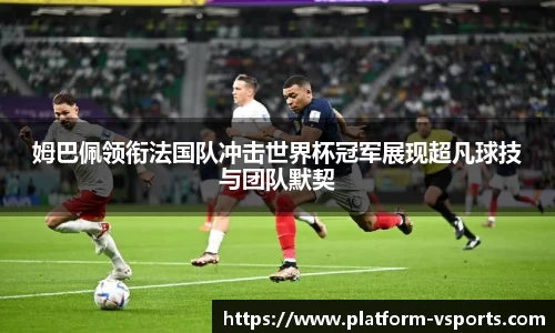 姆巴佩领衔法国队冲击世界杯冠军展现超凡球技与团队默契