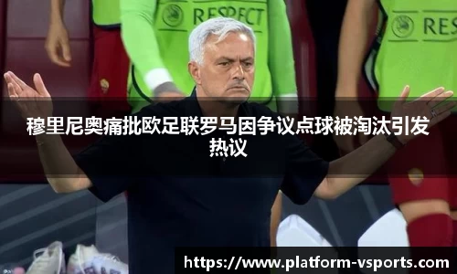 穆里尼奥痛批欧足联罗马因争议点球被淘汰引发热议